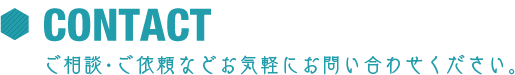 CONTACT ご相談･ご依頼などお気軽にお問い合わせください。