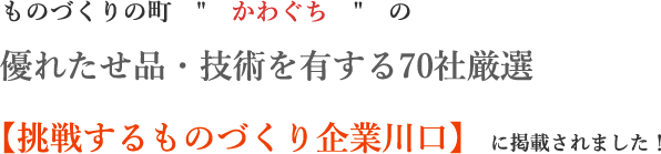 ものづくりの町かわぐちの優れたせ品・技術を有する70社厳選【挑戦するものづくり企業川口】に掲載されました！